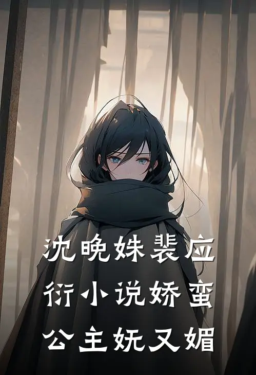 沈晚姝裴应衍小说娇蛮公主妩又媚