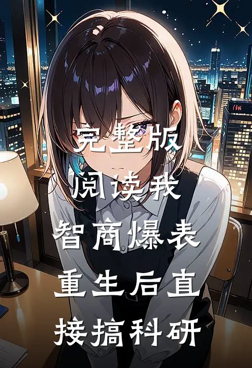 完整版阅读我，智商爆表，重生后直接搞科研