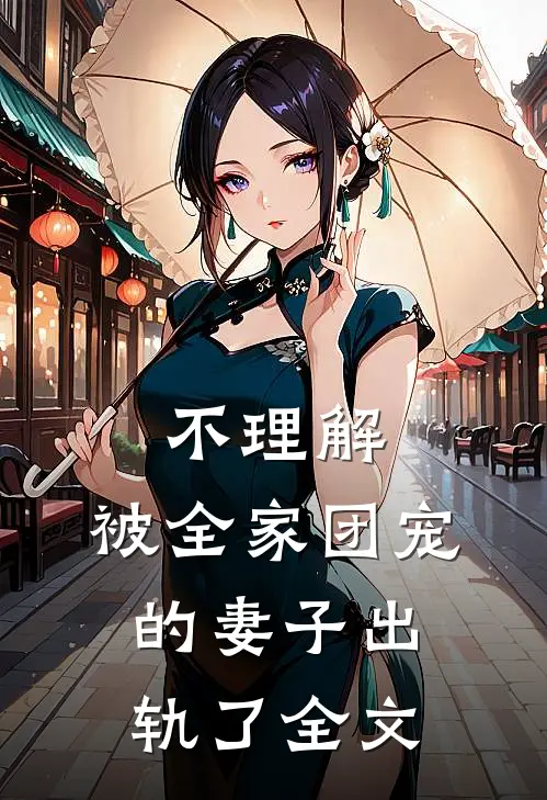 不理解，被全家团宠的妻子出轨了全文