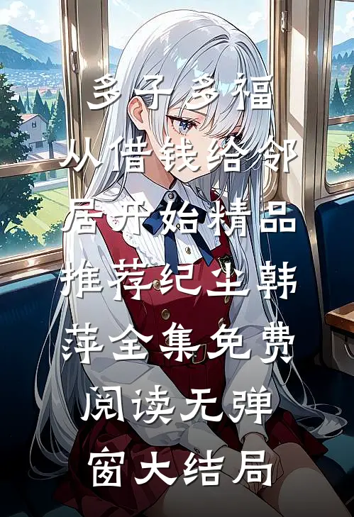 多子多福,从借钱给邻居开始精品推荐（纪尘韩萍）全集免费阅读无弹窗大结局