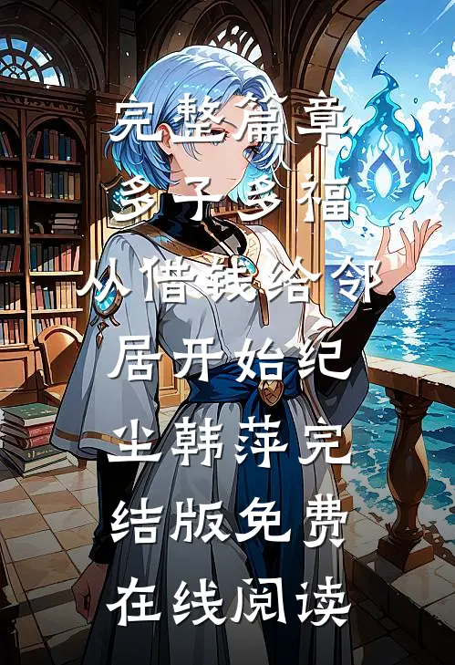 完整篇章多子多福,从借钱给邻居开始（纪尘韩萍）完结版免费在线阅读