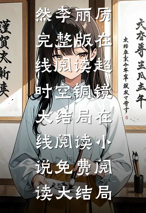 超时空铜镜大结局在线阅读（萧然李丽质）完整版在线阅读_（超时空铜镜大结局在线阅读）小说免费阅读大结局