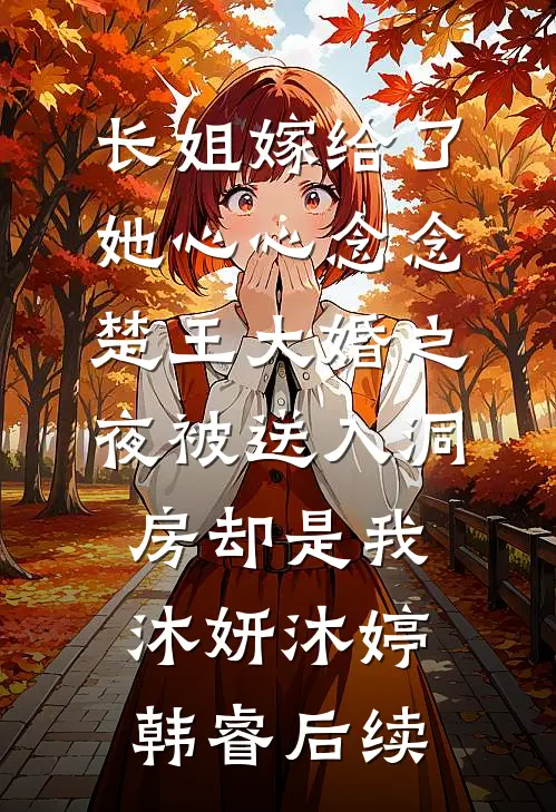 长姐嫁给了她心心念念楚王大婚之夜被送入洞房却是我沐妍沐婷韩睿后续