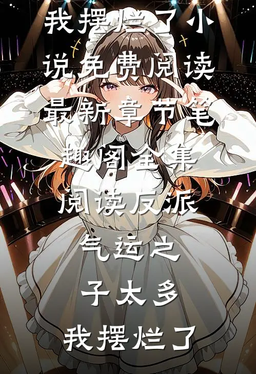 全集阅读反派:气运之子太多,我摆烂了小说免费阅读最新章节_笔趣阁（全集阅读反派:气运之子太多,我摆烂了）
