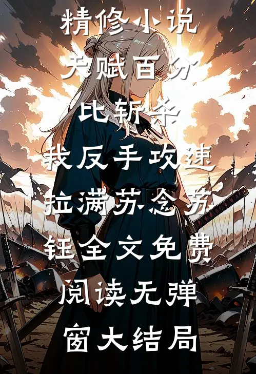 精修小说天赋百分比斩杀,我反手攻速拉满（苏念苏钰）全文免费阅读无弹窗大结局