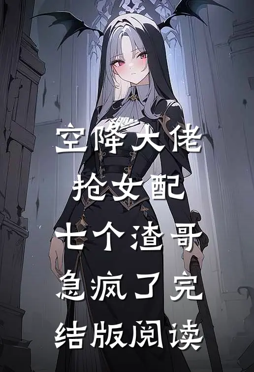 空降大佬抢女配，七个渣哥急疯了完结版阅读