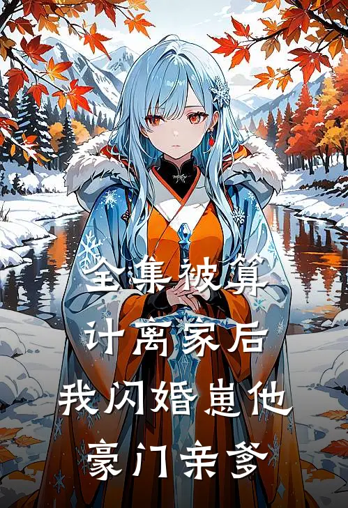 全集被算计离家后，我闪婚崽他豪门亲爹
