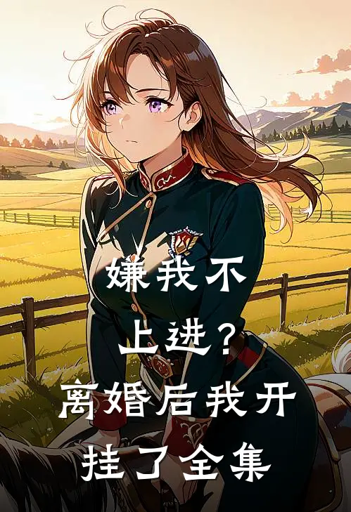 嫌我不上进？离婚后我开挂了全集