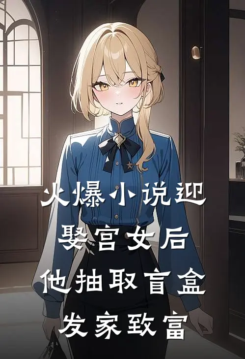 火爆小说迎娶宫女后，他抽取盲盒发家致富