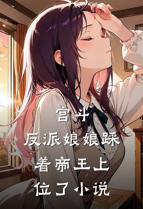 宫斗：反派娘娘踩着帝王上位了小说