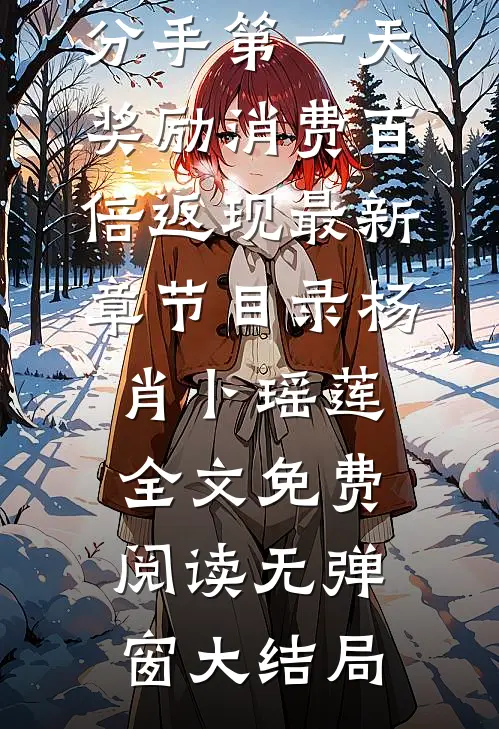 分手第一天,奖励消费百倍返现最新章节目录（杨肖卜瑶莲）全文免费阅读无弹窗大结局