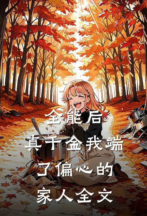 全能后，真千金我端了偏心的家人全文