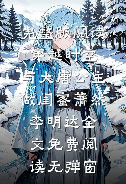 完整版阅读穿越时空,与大唐公主做闺蜜（萧然李明达）全文免费阅读无弹窗