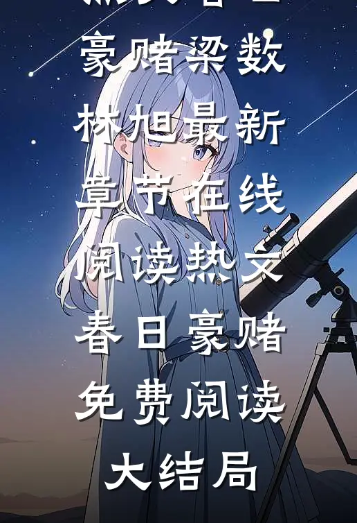 热文春日豪赌（梁数林旭）最新章节在线阅读_（热文春日豪赌）免费阅读大结局