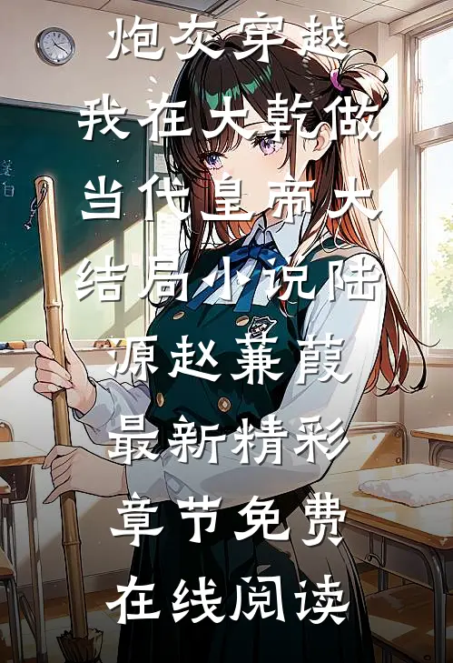 炮灰穿越,我在大乾做当代皇帝大结局小说（陆源赵蒹葭）最新精彩章节免费在线阅读