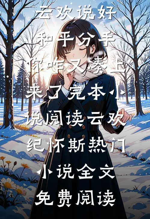 云欢说好和平分手,你咋又凑上来了完本小说阅读(云欢纪怀斯)热门小说全文免费阅读