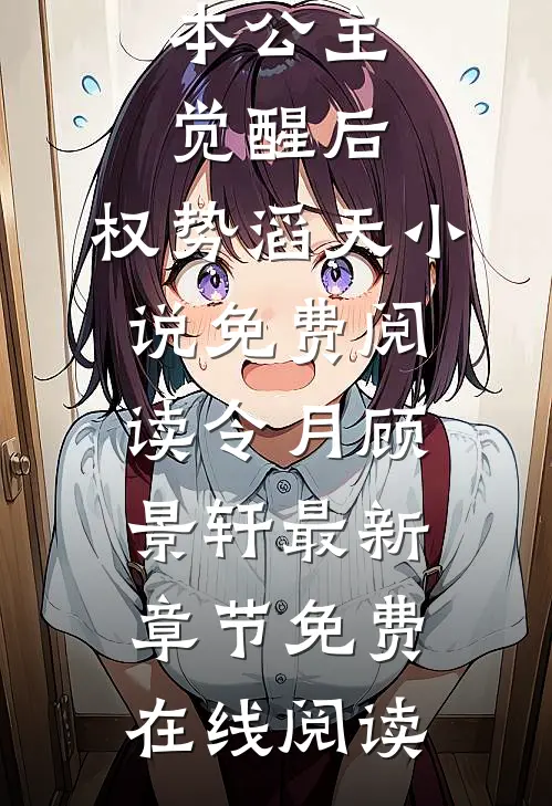 本公主觉醒后,权势滔天小说免费阅读（令月顾景轩）最新章节免费在线阅读