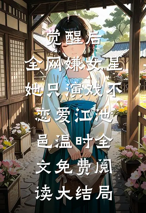 觉醒后,全网嫌女星她只演戏不恋爱（江池邑温时）全文免费阅读大结局