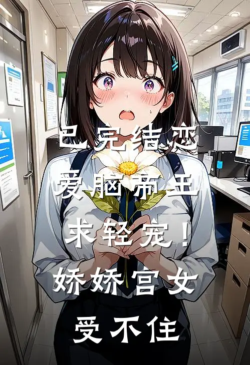 已完结恋爱脑帝王求轻宠！娇娇宫女受不住