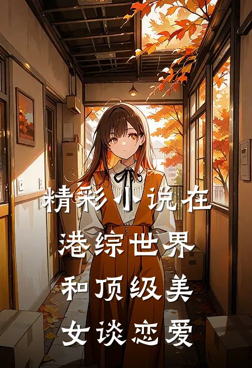 精彩小说在港综世界和顶级美女谈恋爱