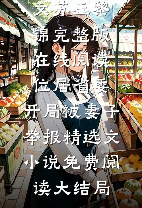 位居省委,开局被妻子举报精选文（苏玉黎锦）完整版在线阅读_（位居省委,开局被妻子举报精选文）小说免费阅读大结局