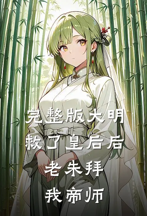 完整版大明：救了皇后后，老朱拜我帝师