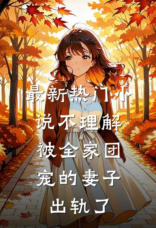 最新热门小说不理解，被全家团宠的妻子出轨了