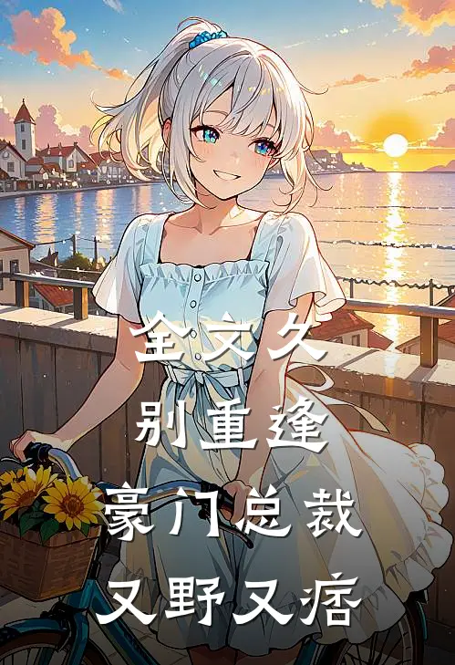 全文久别重逢：豪门总裁又野又痞