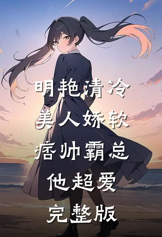 明艳清冷美人娇软，痞帅霸总他超爱完整版