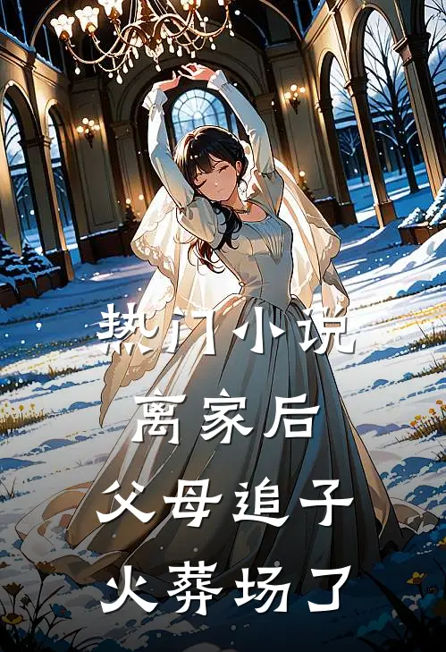 热门小说离家后,父母追子火葬场了
