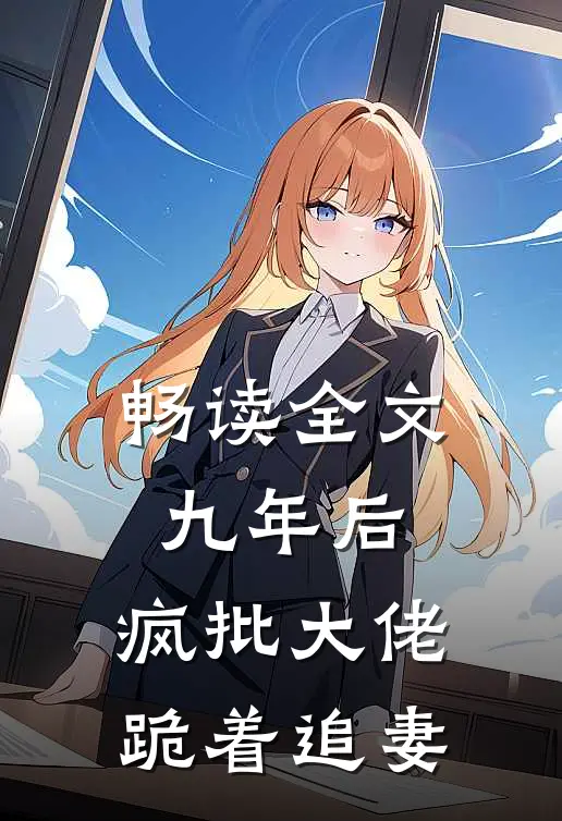 畅读全文九年后，疯批大佬跪着追妻