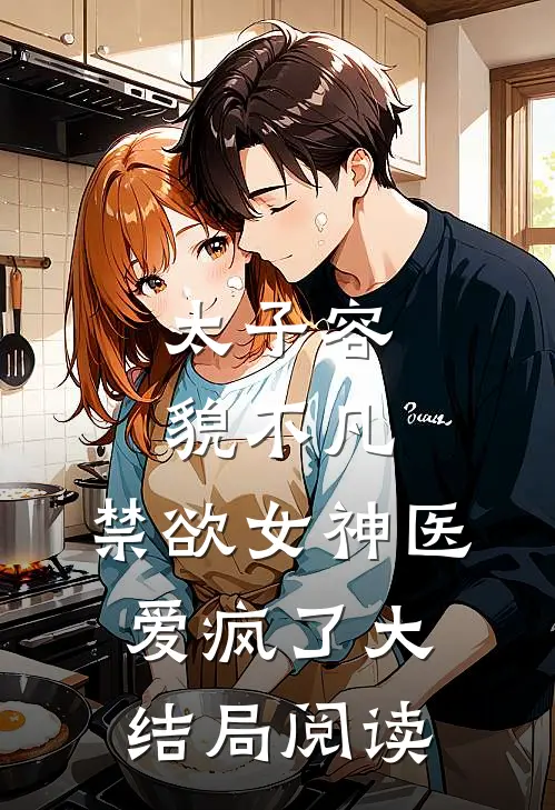 太子容貌不凡,禁欲女神医爱疯了大结局阅读