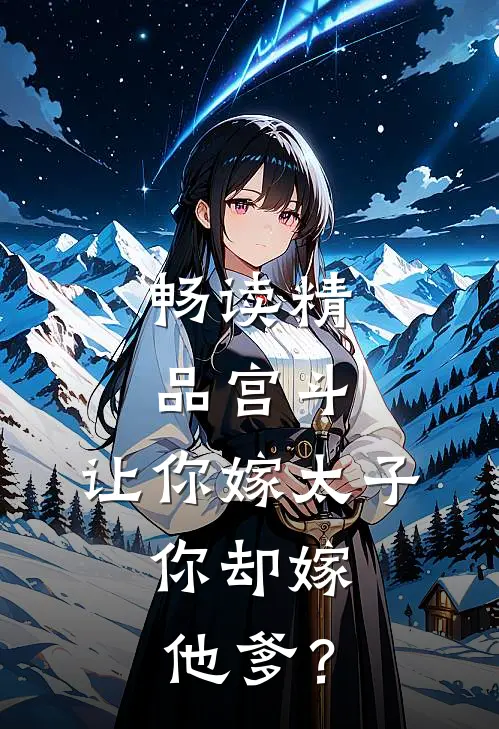 畅读精品宫斗：让你嫁太子，你却嫁他爹？
