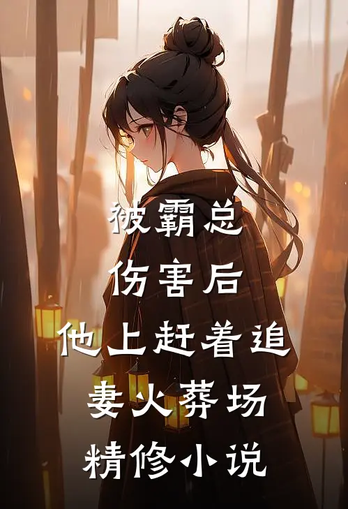 被霸总伤害后,他上赶着追妻火葬场精修小说