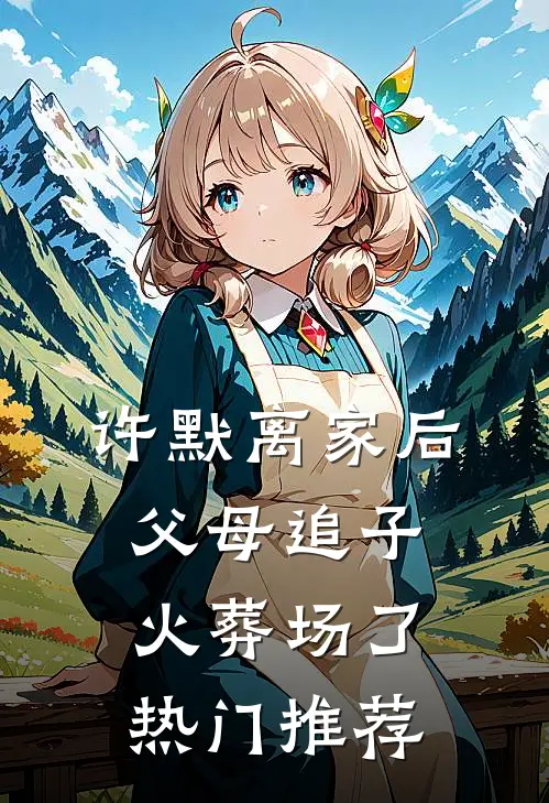 许默离家后,父母追子火葬场了热门推荐