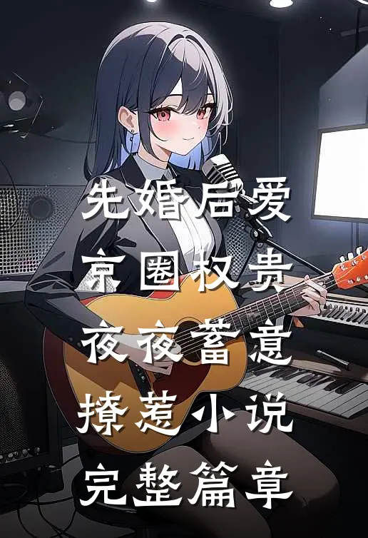 先婚后爱:京圈权贵夜夜蓄意撩惹小说完整篇章