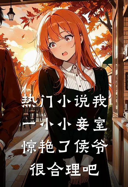 热门小说我一小小妾室,惊艳了侯爷很合理吧