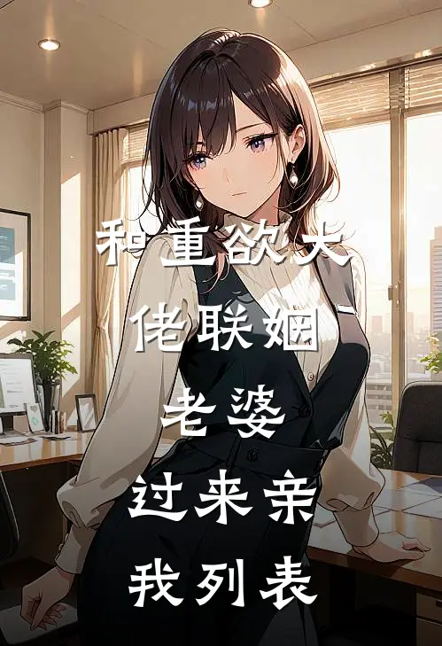 和重欲大佬联姻：老婆，过来亲我列表