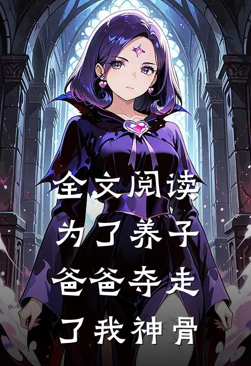全文阅读为了养子，爸爸夺走了我神骨