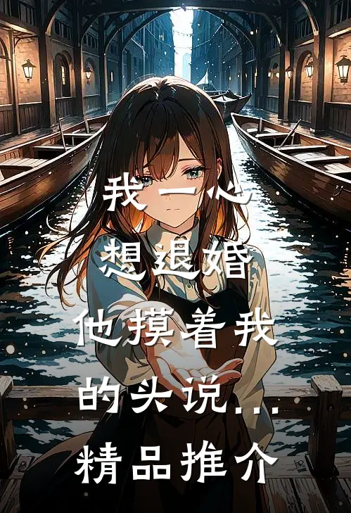 我一心想退婚，他摸着我的头说…精品推介