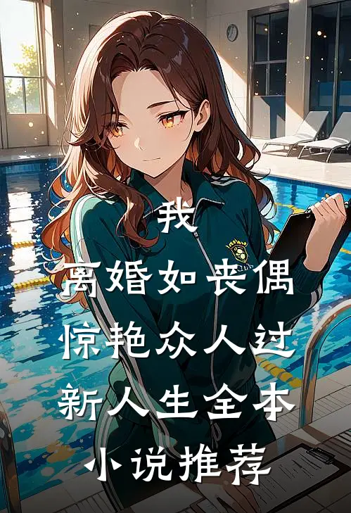 我，离婚如丧偶，惊艳众人过新人生全本小说推荐