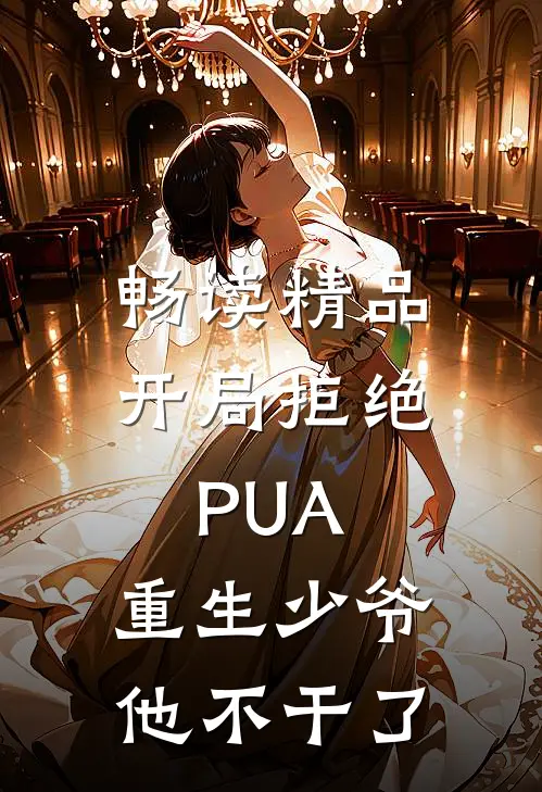 畅读精品开局拒绝PUA，重生少爷他不干了