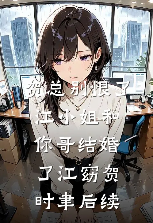 贺总别恨了，江小姐和你哥结婚了江窈贺时聿后续