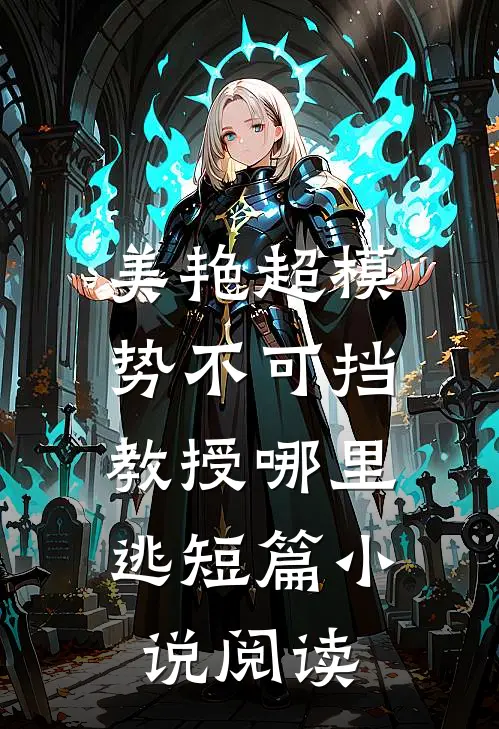 美艳超模势不可挡，教授哪里逃短篇小说阅读