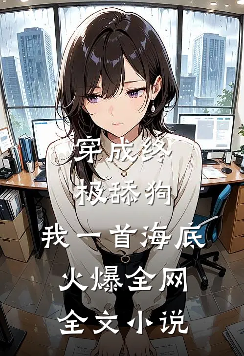 穿成终极舔狗，我一首海底火爆全网全文小说