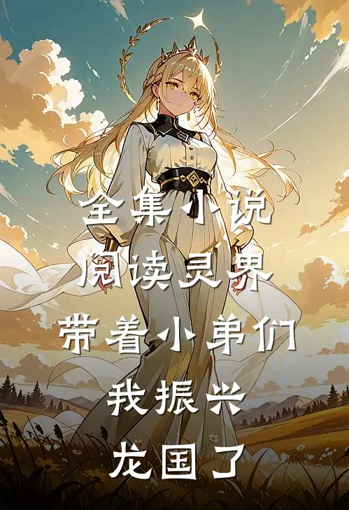 全集小说阅读灵界：带着小弟们，我振兴龙国了