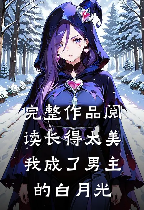 完整作品阅读长得太美，我成了男主的白月光