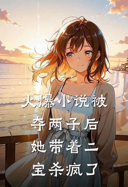 火爆小说被夺两子后，她带着二宝杀疯了