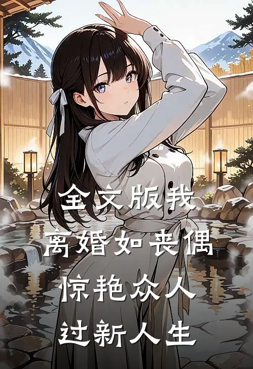 全文版我，离婚如丧偶，惊艳众人过新人生