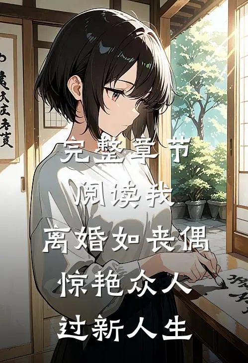 完整章节阅读我，离婚如丧偶，惊艳众人过新人生